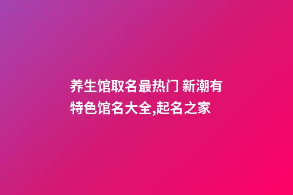 养生馆取名最热门 新潮有特色馆名大全,起名之家-第1张-店铺起名-玄机派